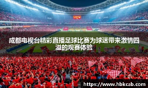 成都电视台精彩直播足球比赛为球迷带来激情四溢的观赛体验