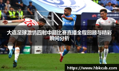 大连足球激情四射中超比赛直播全程回顾与精彩瞬间分析