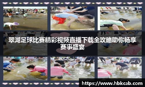 翠湖足球比赛精彩视频直播下载全攻略助你畅享赛事盛宴