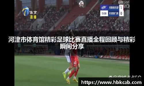河津市体育馆精彩足球比赛直播全程回顾与精彩瞬间分享