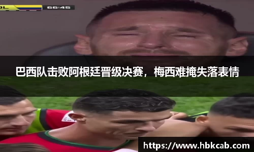 巴西队击败阿根廷晋级决赛，梅西难掩失落表情