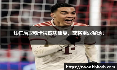 拜仁后卫穆卡拉成功康复，或将重返赛场！